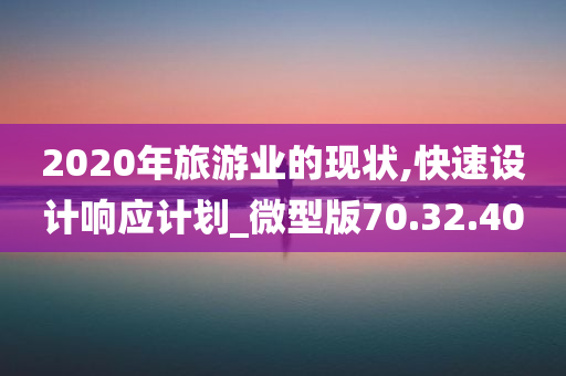 2020年旅游业的现状,快速设计响应计划_微型版70.32.40