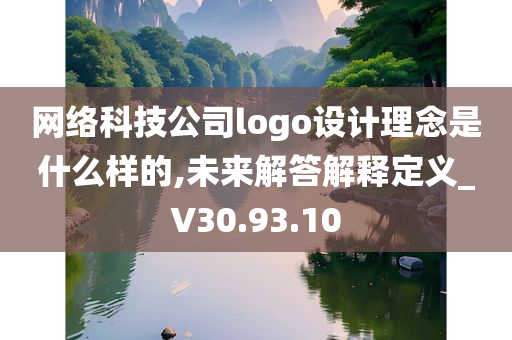 网络科技公司logo设计理念是什么样的,未来解答解释定义_V30.93.10