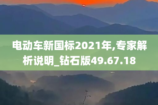 电动车新国标2021年,专家解析说明_钻石版49.67.18