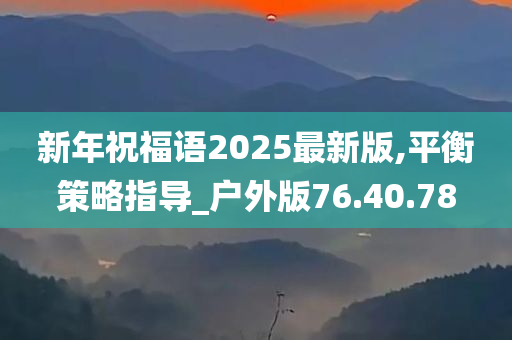 新年祝福语2025最新版,平衡策略指导_户外版76.40.78