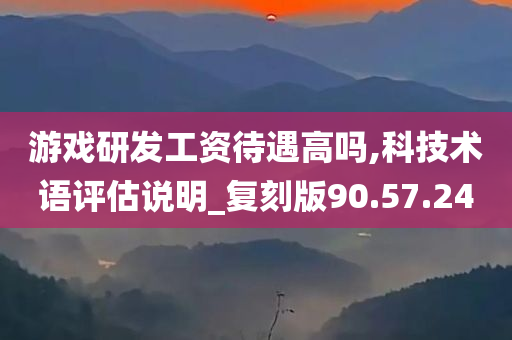 游戏研发工资待遇高吗,科技术语评估说明_复刻版90.57.24