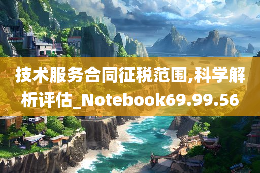 技术服务合同征税范围,科学解析评估_Notebook69.99.56