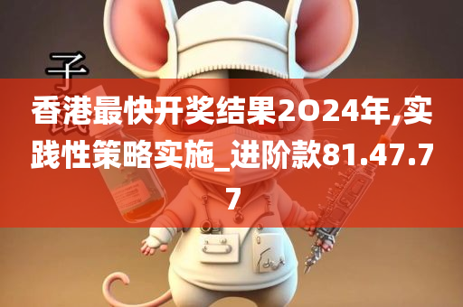 香港最快开奖结果2O24年,实践性策略实施_进阶款81.47.77