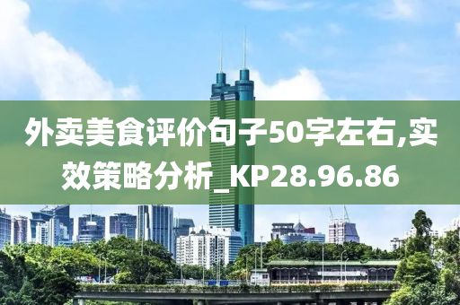 外卖美食评价句子50字左右,实效策略分析_KP28.96.86