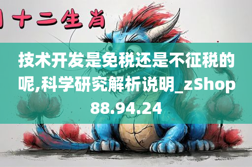 技术开发是免税还是不征税的呢,科学研究解析说明_zShop88.94.24