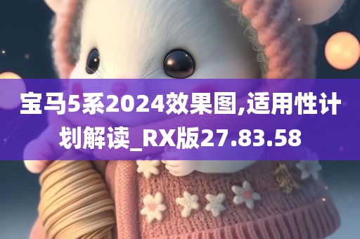 宝马5系2024效果图,适用性计划解读_RX版27.83.58