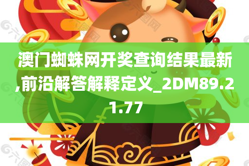 澳门蜘蛛网开奖查询结果最新,前沿解答解释定义_2DM89.21.77