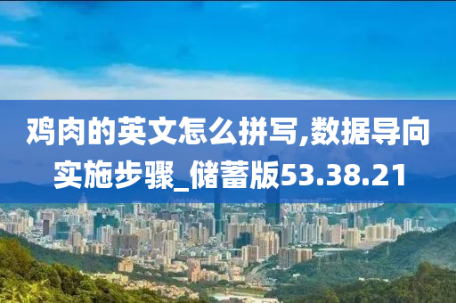 鸡肉的英文怎么拼写,数据导向实施步骤_储蓄版53.38.21