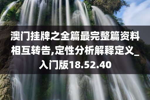 澳门挂牌之全篇最完整篇资料相互转告,定性分析解释定义_入门版18.52.40