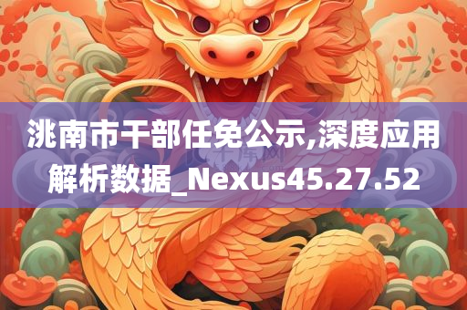 洮南市干部任免公示,深度应用解析数据_Nexus45.27.52