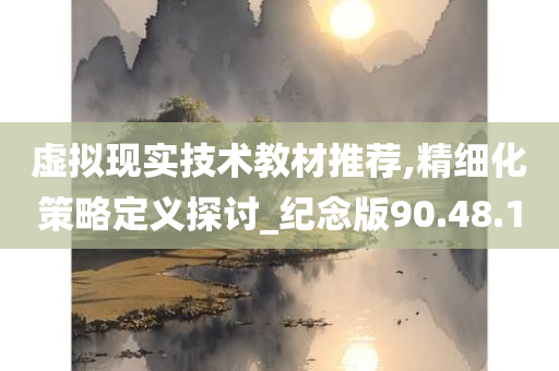 虚拟现实技术教材推荐,精细化策略定义探讨_纪念版90.48.10