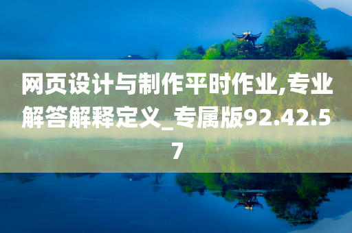 网页设计与制作平时作业,专业解答解释定义_专属版92.42.57