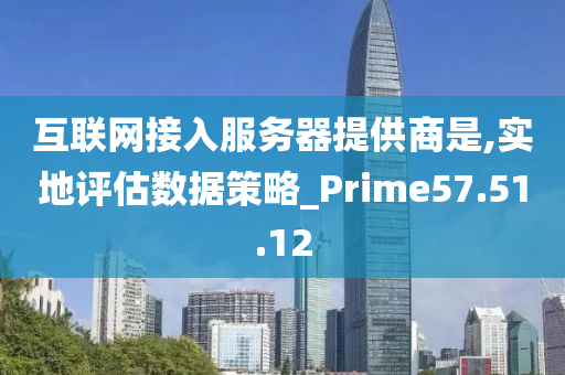 互联网接入服务器提供商是,实地评估数据策略_Prime57.51.12