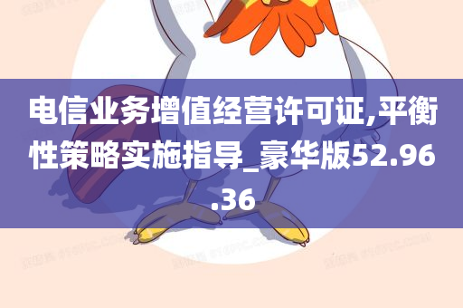 电信业务增值经营许可证,平衡性策略实施指导_豪华版52.96.36