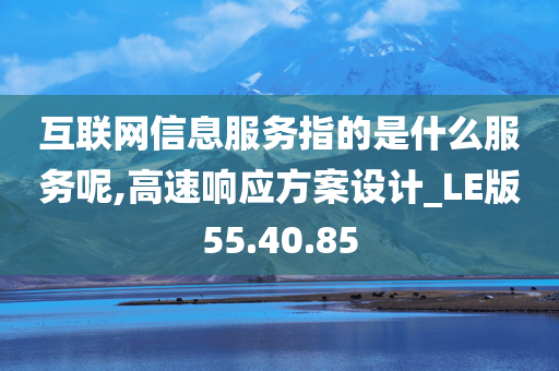 互联网信息服务指的是什么服务呢,高速响应方案设计_LE版55.40.85