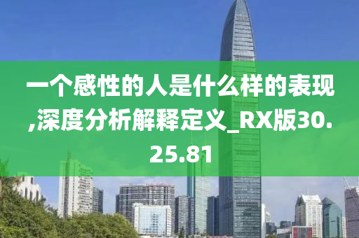 一个感性的人是什么样的表现,深度分析解释定义_RX版30.25.81