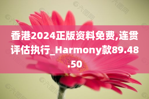 香港2024正版资料免费,连贯评估执行_Harmony款89.48.50