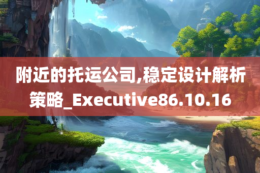 附近的托运公司,稳定设计解析策略_Executive86.10.16