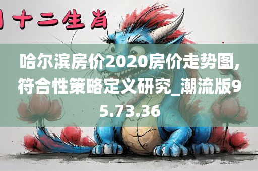 哈尔滨房价2020房价走势图,符合性策略定义研究_潮流版95.73.36