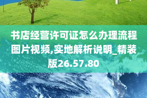 书店经营许可证怎么办理流程图片视频,实地解析说明_精装版26.57.80