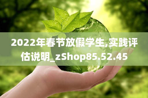 2022年春节放假学生,实践评估说明_zShop85.52.45