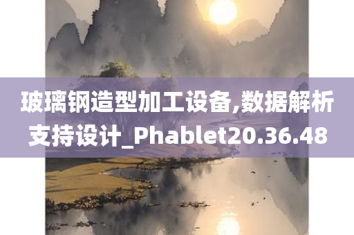 玻璃钢造型加工设备,数据解析支持设计_Phablet20.36.48