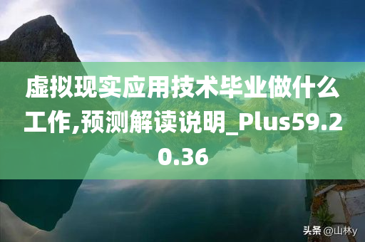 虚拟现实应用技术毕业做什么工作,预测解读说明_Plus59.20.36