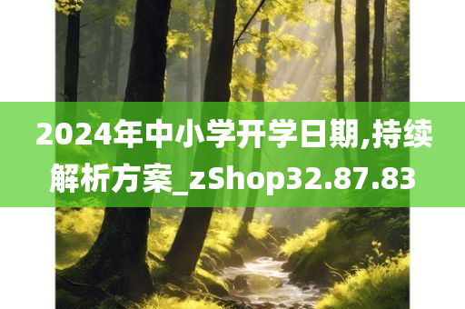 2024年中小学开学日期,持续解析方案_zShop32.87.83