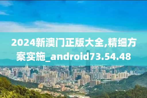 2024新澳门正版大全,精细方案实施_android73.54.48