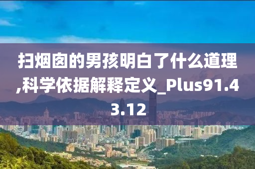 扫烟囱的男孩明白了什么道理,科学依据解释定义_Plus91.43.12