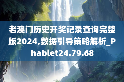 老澳门历史开奖记录查询完整版2024,数据引导策略解析_Phablet24.79.68