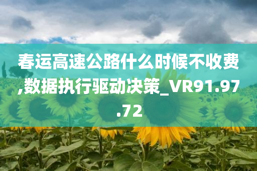 春运高速公路什么时候不收费,数据执行驱动决策_VR91.97.72