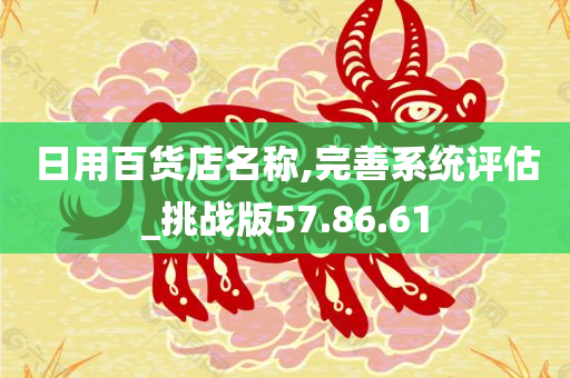 日用百货店名称,完善系统评估_挑战版57.86.61