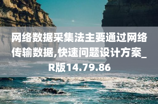 网络数据采集法主要通过网络传输数据,快速问题设计方案_R版14.79.86