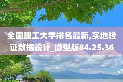 全国理工大学排名最新,实地验证数据设计_微型版84.25.36