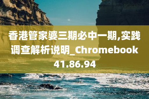 香港管家婆三期必中一期,实践调查解析说明_Chromebook41.86.94