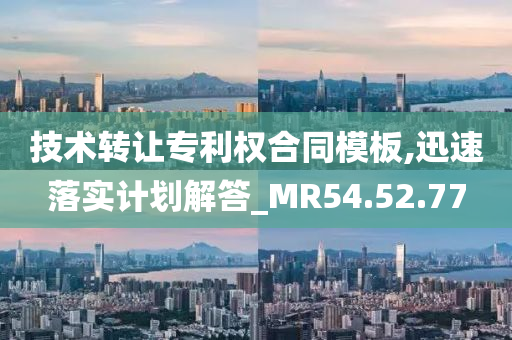 技术转让专利权合同模板,迅速落实计划解答_MR54.52.77