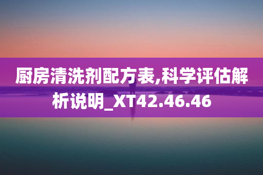 厨房清洗剂配方表,科学评估解析说明_XT42.46.46