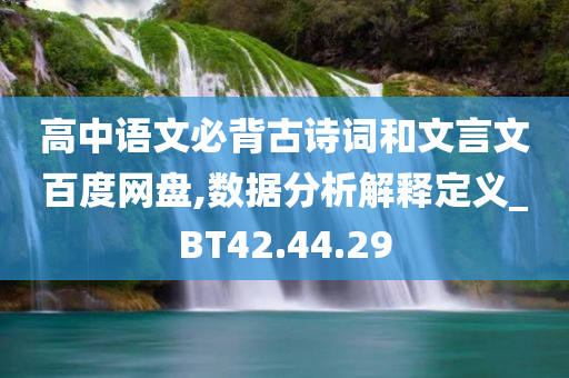 高中语文必背古诗词和文言文百度网盘,数据分析解释定义_BT42.44.29