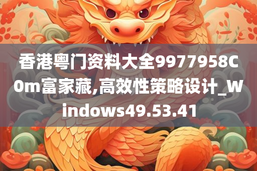 香港粤门资料大全9977958C0m富家藏,高效性策略设计_Windows49.53.41