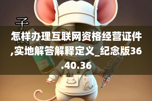 怎样办理互联网资格经营证件,实地解答解释定义_纪念版36.40.36