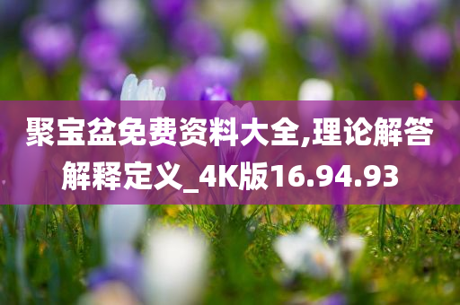 聚宝盆免费资料大全,理论解答解释定义_4K版16.94.93