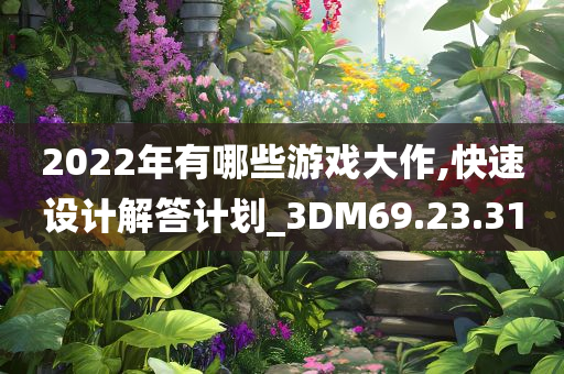 2022年有哪些游戏大作,快速设计解答计划_3DM69.23.31