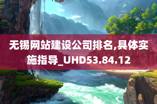 无锡网站建设公司排名,具体实施指导_UHD53.84.12