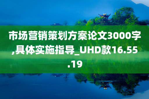 市场营销策划方案论文3000字,具体实施指导_UHD款16.55.19