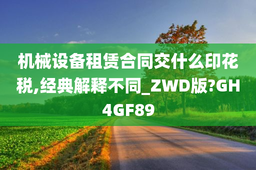 机械设备租赁合同交什么印花税,经典解释不同_ZWD版?GH4GF89