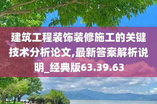 建筑工程装饰装修施工的关键技术分析论文,最新答案解析说明_经典版63.39.63