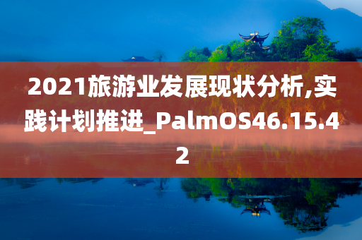 2021旅游业发展现状分析,实践计划推进_PalmOS46.15.42