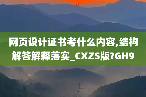 网页设计证书考什么内容,结构解答解释落实_CXZS版?GH9