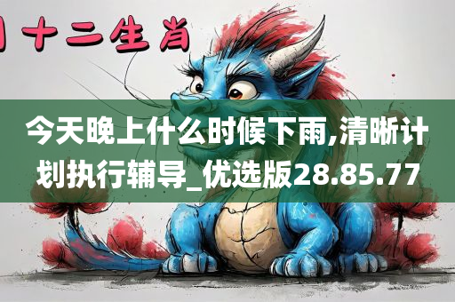 今天晚上什么时候下雨,清晰计划执行辅导_优选版28.85.77